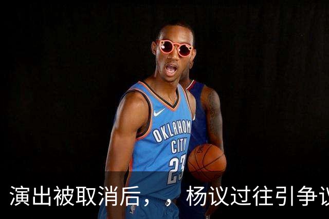 演出被取消后，，杨议过往引争议，，哥哥控诉其独吞父亲遗产，圈内人表态