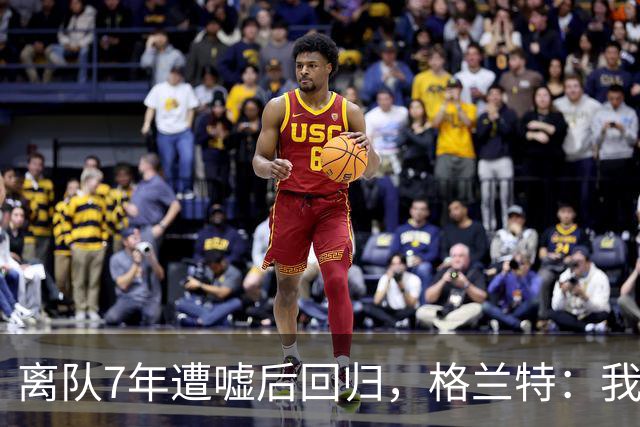 离队7年遭嘘后回归，格兰特：我成了“他们中的一个”