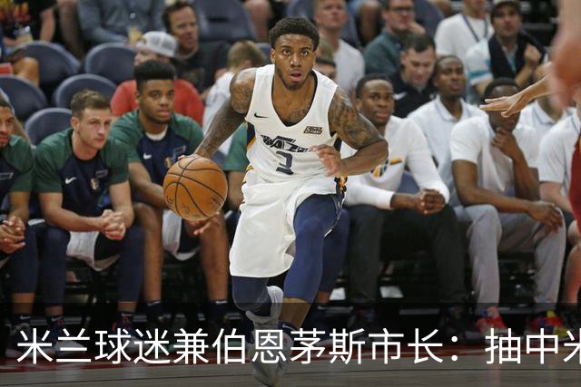 米兰球迷兼伯恩茅斯市长：抽中米兰是奇遇；盼有机会见迈尼昂