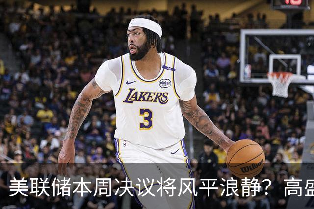 美联储本周决议将风平浪静？高盛预测：不会加息、也不会释放重大新信号