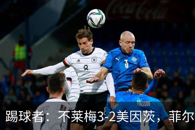 踢球者：不莱梅3-2美因茨，菲尔克鲁格赛后与阿米里起口角