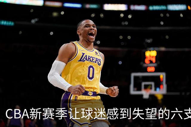 CBA新赛季让球迷感到失望的六支球队！上赛季均打进季后赛